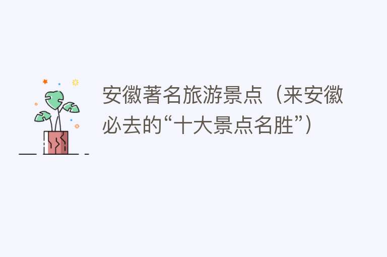 安徽著名旅游景点（来安徽必去的“十大景点名胜”）