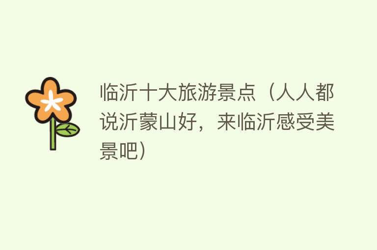 临沂十大旅游景点（人人都说沂蒙山好，来临沂感受美景吧）