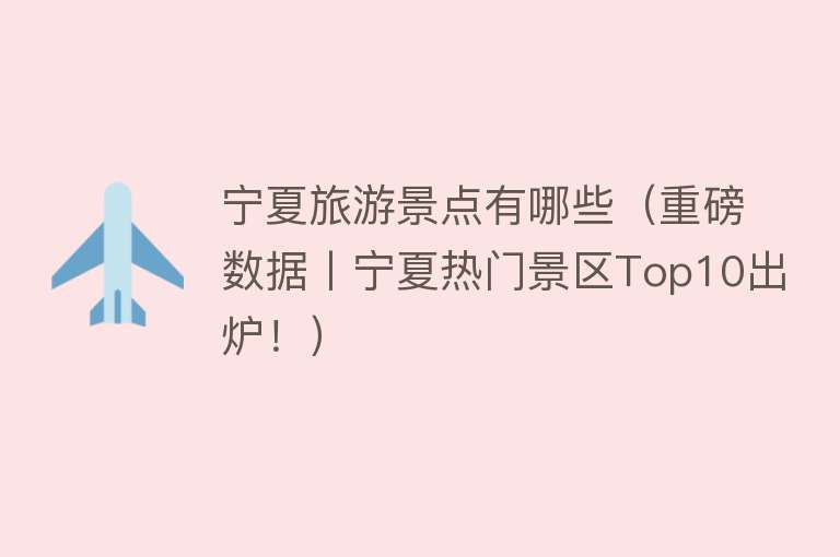 宁夏旅游景点有哪些（重磅数据丨宁夏热门景区Top10出炉！）