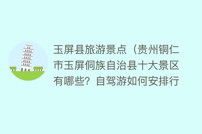 玉屏县旅游景点（贵州铜仁市玉屏侗族自治县十大景区有哪些？自驾游如何安排行程？）