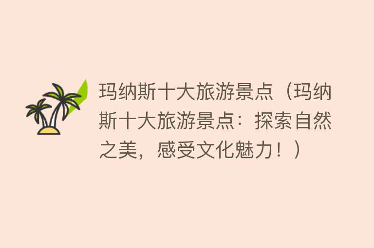 玛纳斯十大旅游景点（玛纳斯十大旅游景点：探索自然之美，感受文化魅力！）