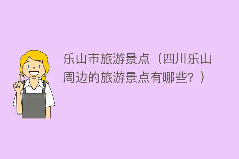 乐山市旅游景点（四川乐山周边的旅游景点有哪些？）