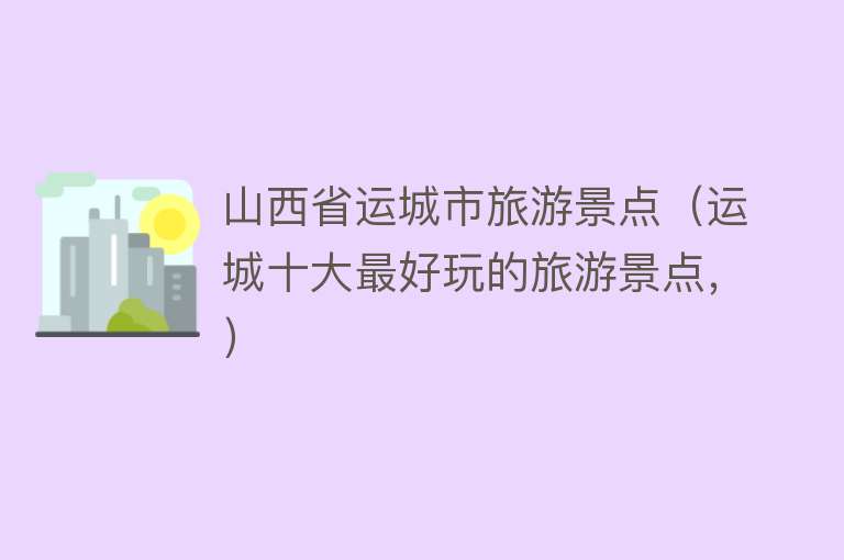 山西省运城市旅游景点（运城十大最好玩的旅游景点，）