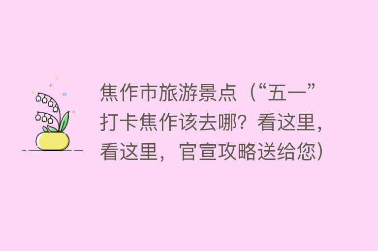焦作市旅游景点（“五一”打卡焦作该去哪？看这里，看这里，官宣攻略送给您）