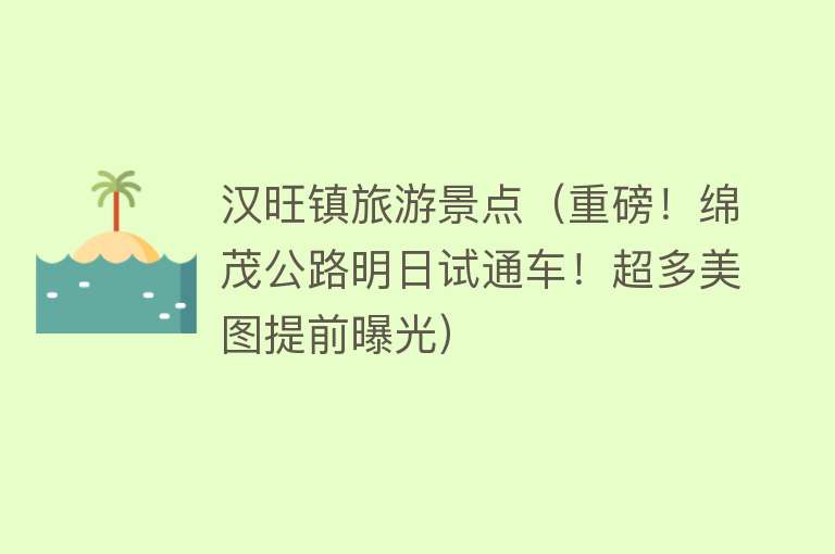 汉旺镇旅游景点（重磅！绵茂公路明日试通车！超多美图提前曝光）