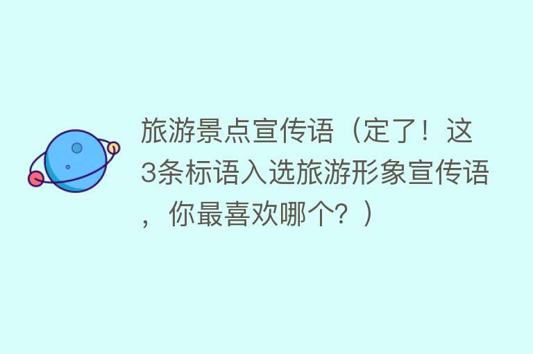 旅游景点宣传语（定了！这3条标语入选旅游形象宣传语，你最喜欢哪个？）