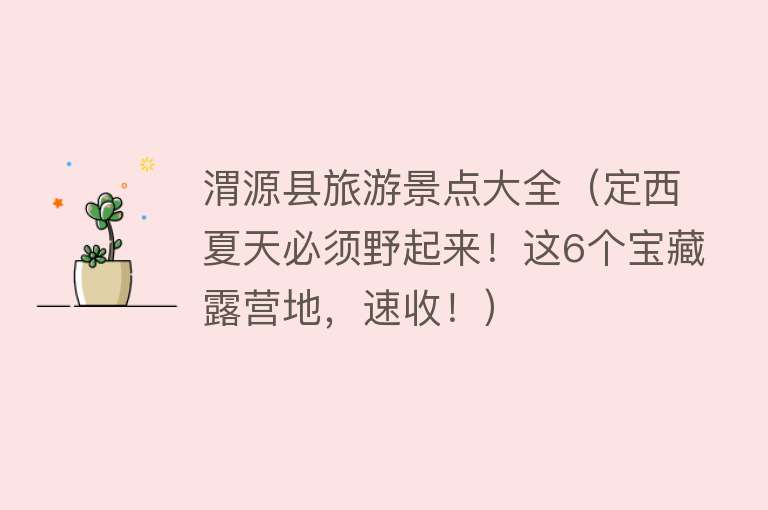 渭源县旅游景点大全（定西夏天必须野起来！这6个宝藏露营地，速收！）