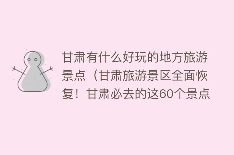 甘肃有什么好玩的地方旅游景点（甘肃旅游景区全面恢复！甘肃必去的这60个景点，你记得几个？）