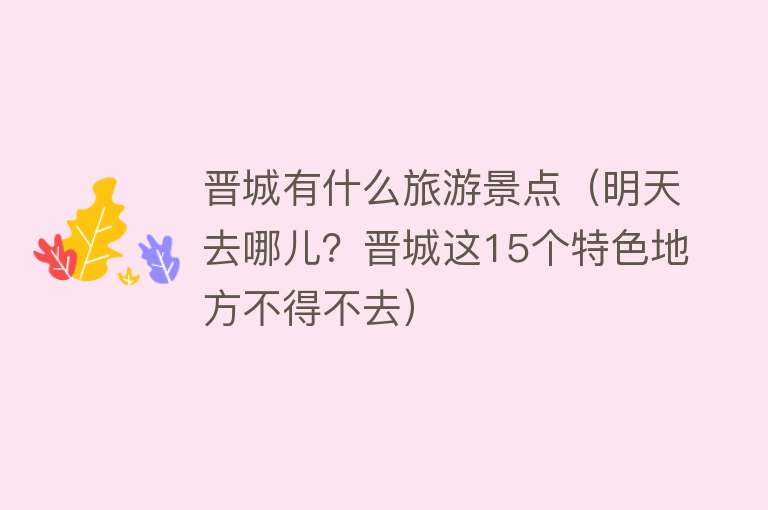 晋城有什么旅游景点（明天去哪儿？晋城这15个特色地方不得不去）