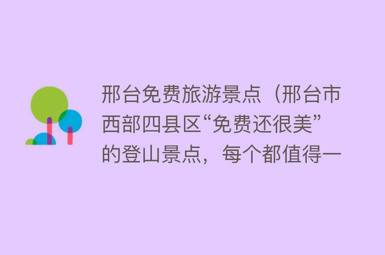 邢台免费旅游景点（邢台市西部四县区“免费还很美”的登山景点，每个都值得一去）