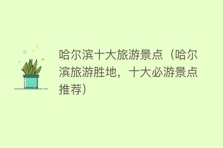 哈尔滨十大旅游景点（哈尔滨旅游胜地，十大必游景点推荐）