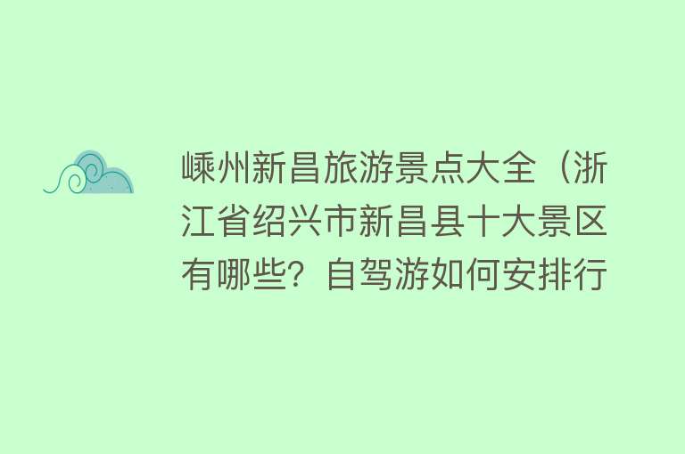 嵊州新昌旅游景点大全（浙江省绍兴市新昌县十大景区有哪些？自驾游如何安排行程？）