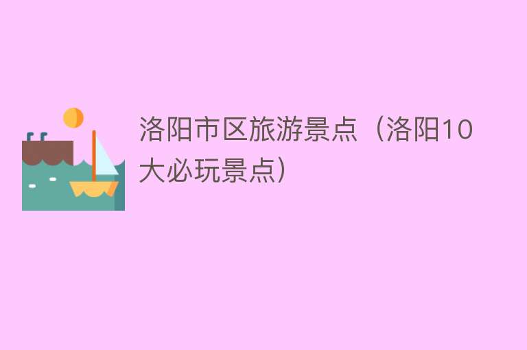 洛阳市区旅游景点（洛阳10大必玩景点）