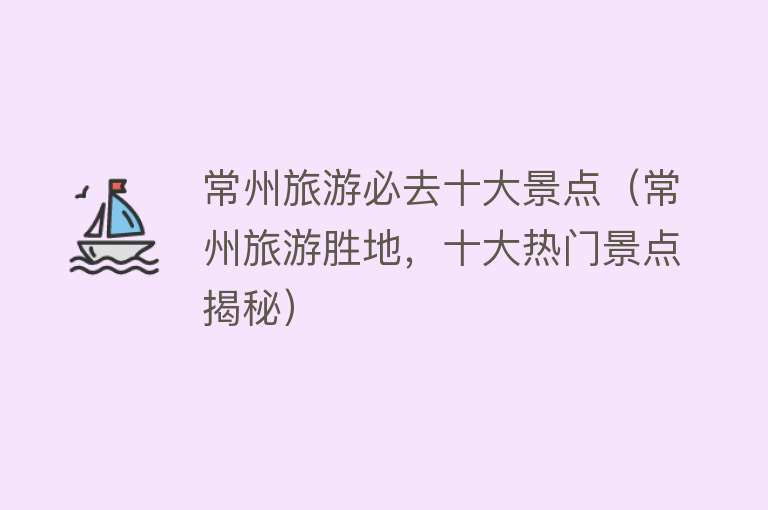 常州旅游必去十大景点（常州旅游胜地，十大热门景点揭秘）
