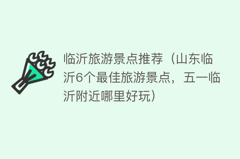 临沂旅游景点推荐（山东临沂6个最佳旅游景点，五一临沂附近哪里好玩）