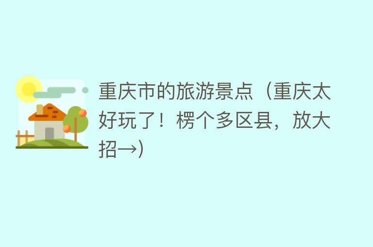 重庆市的旅游景点（重庆太好玩了！楞个多区县，放大招→）