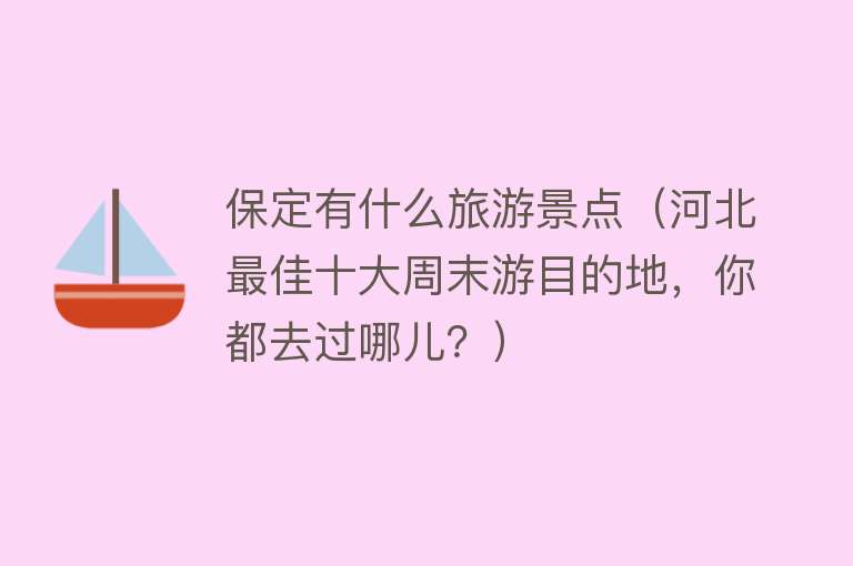 保定有什么旅游景点（河北最佳十大周末游目的地，你都去过哪儿？）