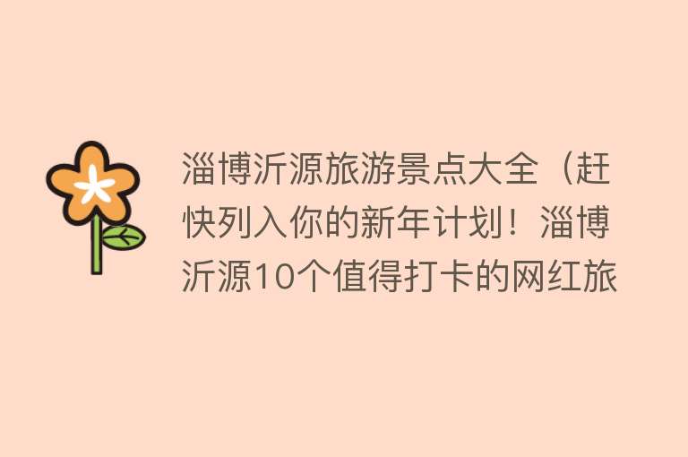 淄博沂源旅游景点大全（赶快列入你的新年计划！淄博沂源10个值得打卡的网红旅行地）