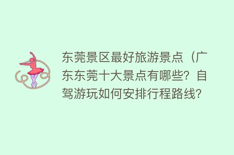 东莞景区最好旅游景点（广东东莞十大景点有哪些？自驾游玩如何安排行程路线？）