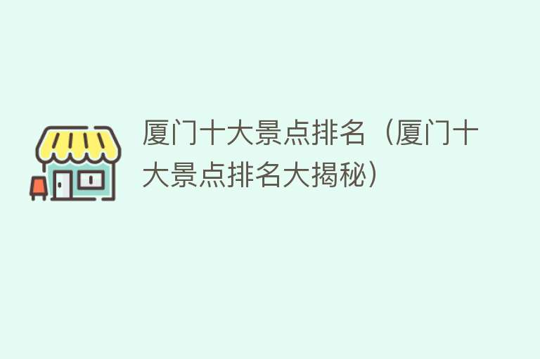 厦门十大景点排名（厦门十大景点排名大揭秘）