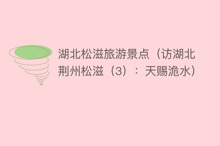 湖北松滋旅游景点（访湖北荆州松滋（3）：天赐洈水）