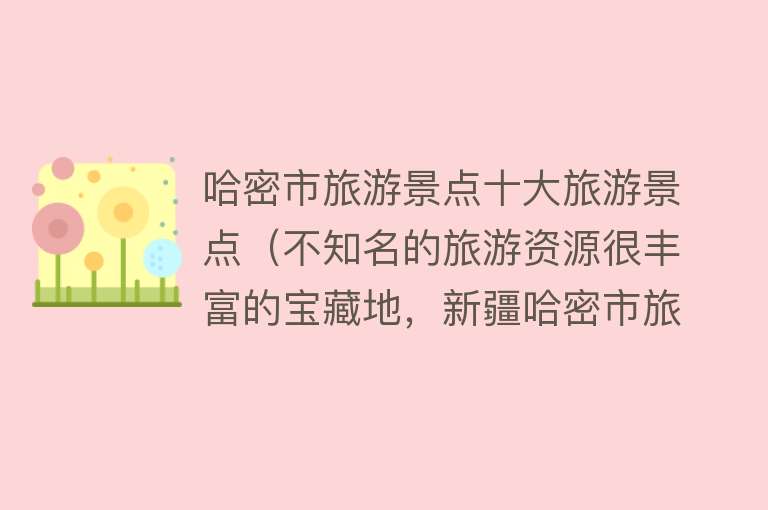 哈密市旅游景点十大旅游景点（不知名的旅游资源很丰富的宝藏地，新疆哈密市旅游攻略）