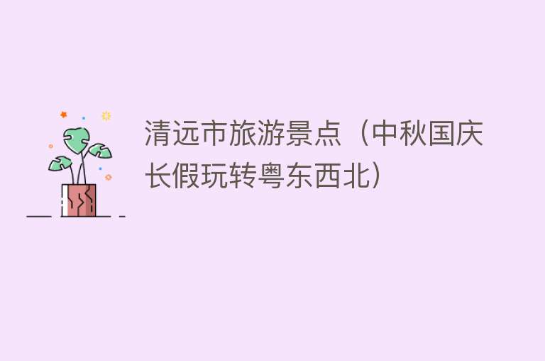 清远市旅游景点（中秋国庆长假玩转粤东西北）