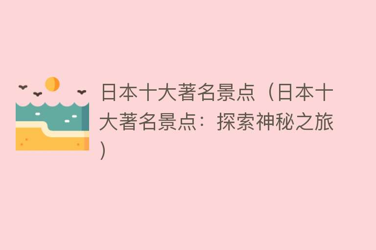 日本十大著名景点（日本十大著名景点：探索神秘之旅）