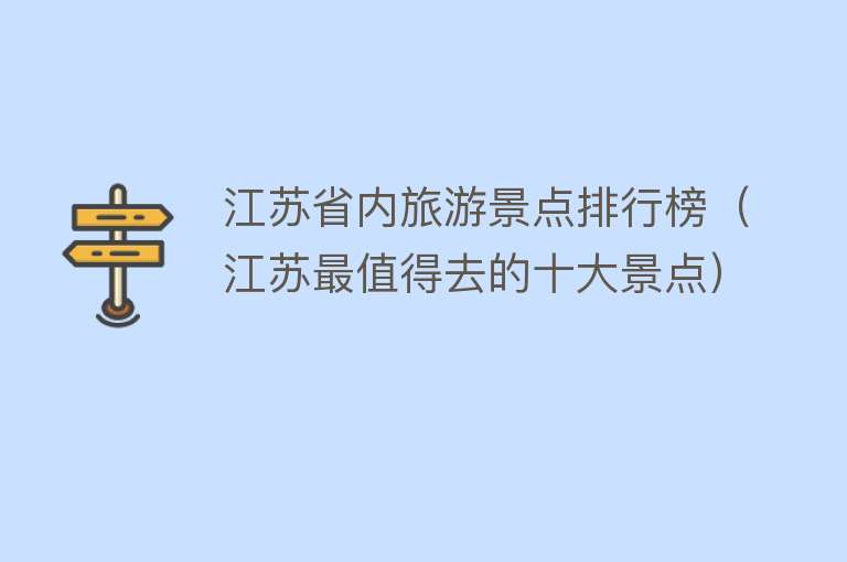 江苏省内旅游景点排行榜（江苏最值得去的十大景点）