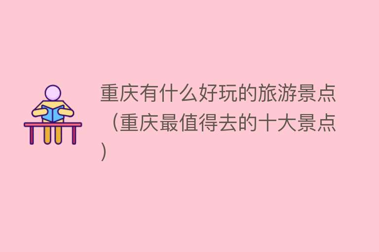 重庆有什么好玩的旅游景点（重庆最值得去的十大景点）
