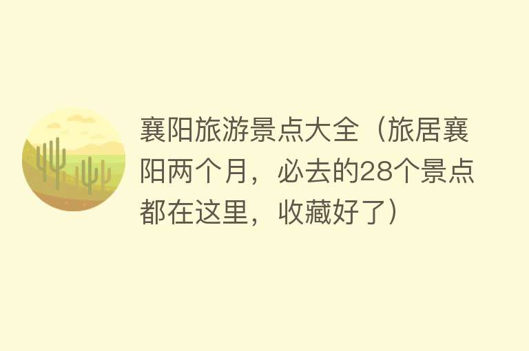 襄阳旅游景点大全（旅居襄阳两个月，必去的28个景点都在这里，收藏好了）