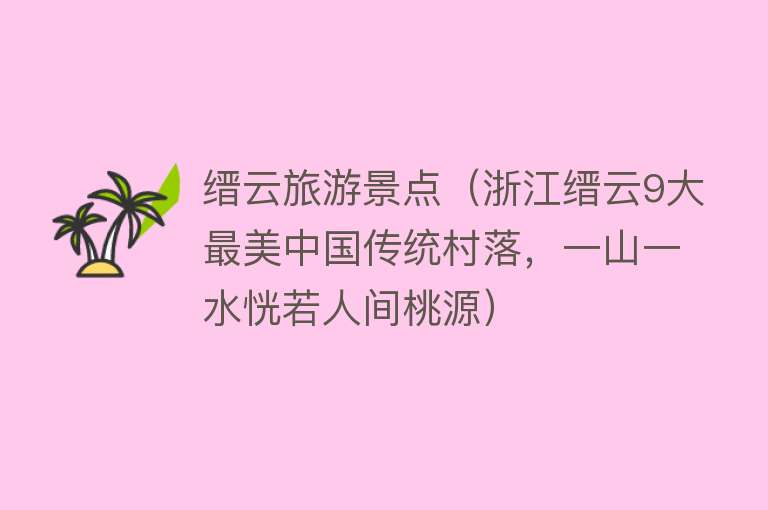 缙云旅游景点（浙江缙云9大最美中国传统村落，一山一水恍若人间桃源）