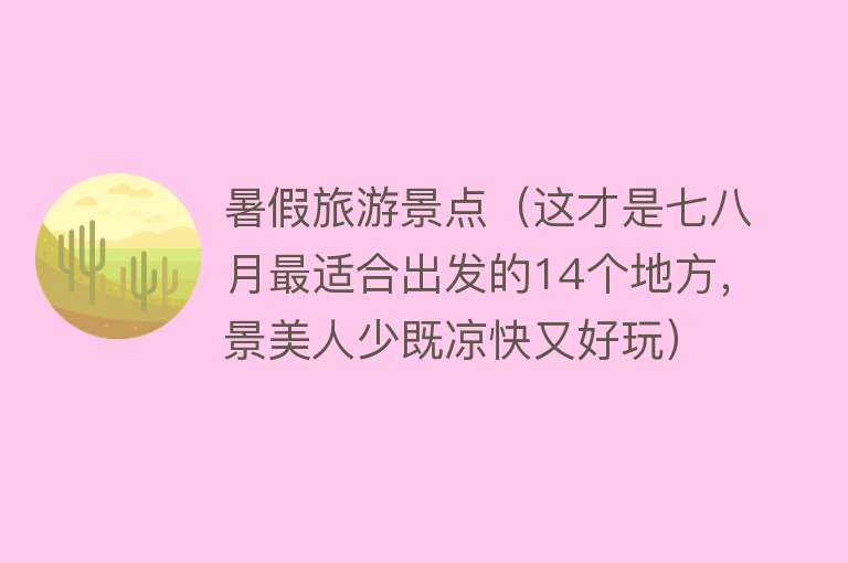 暑假旅游景点（这才是七八月最适合出发的14个地方，景美人少既凉快又好玩）