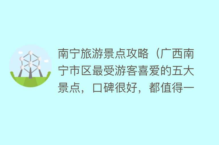 南宁旅游景点攻略（广西南宁市区最受游客喜爱的五大景点，口碑很好，都值得一去）