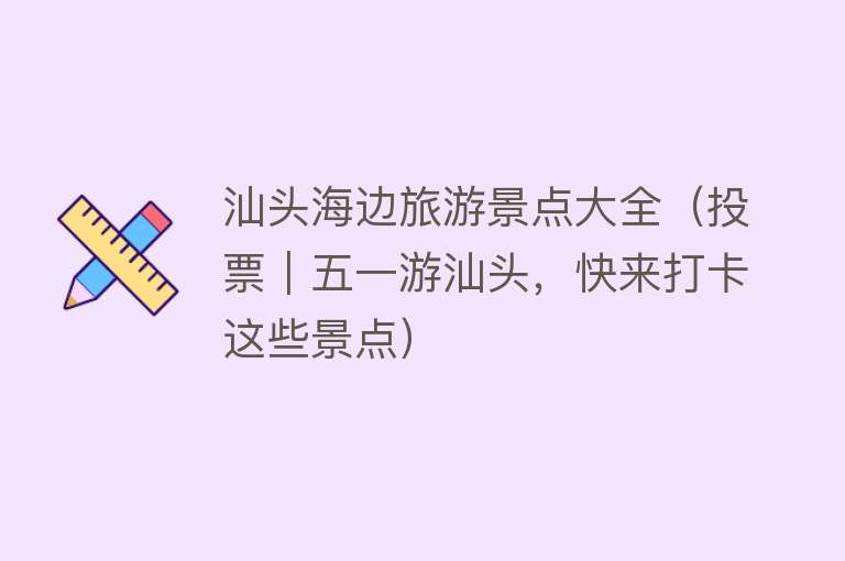 汕头海边旅游景点大全（投票｜五一游汕头，快来打卡这些景点）