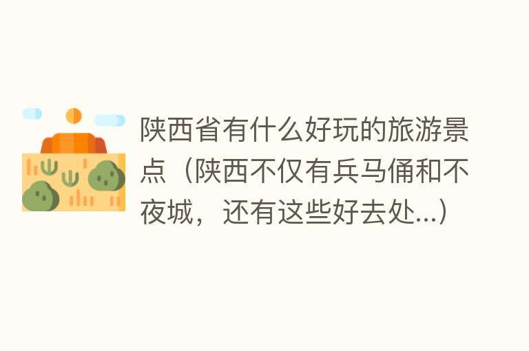 陕西省有什么好玩的旅游景点（陕西不仅有兵马俑和不夜城，还有这些好去处...）