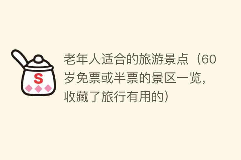 老年人适合的旅游景点（60岁免票或半票的景区一览，收藏了旅行有用的）