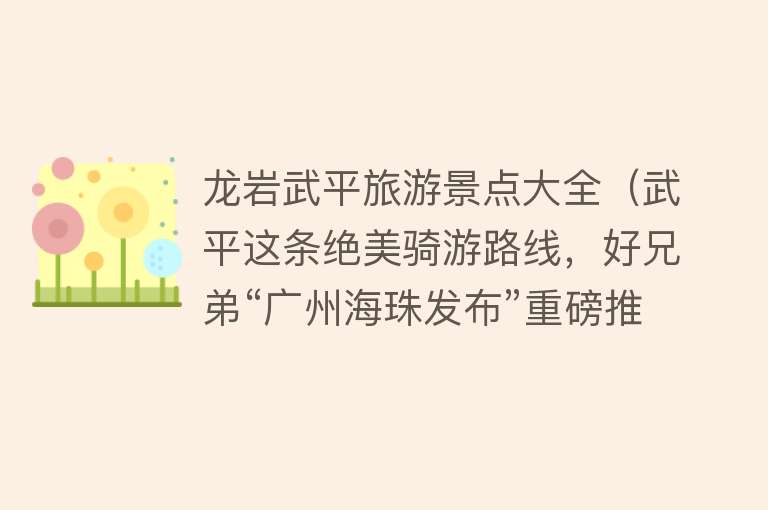 龙岩武平旅游景点大全（武平这条绝美骑游路线，好兄弟“广州海珠发布”重磅推荐→）