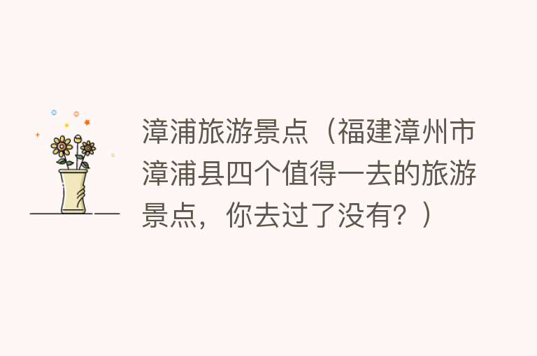 漳浦旅游景点（福建漳州市漳浦县四个值得一去的旅游景点，你去过了没有？）
