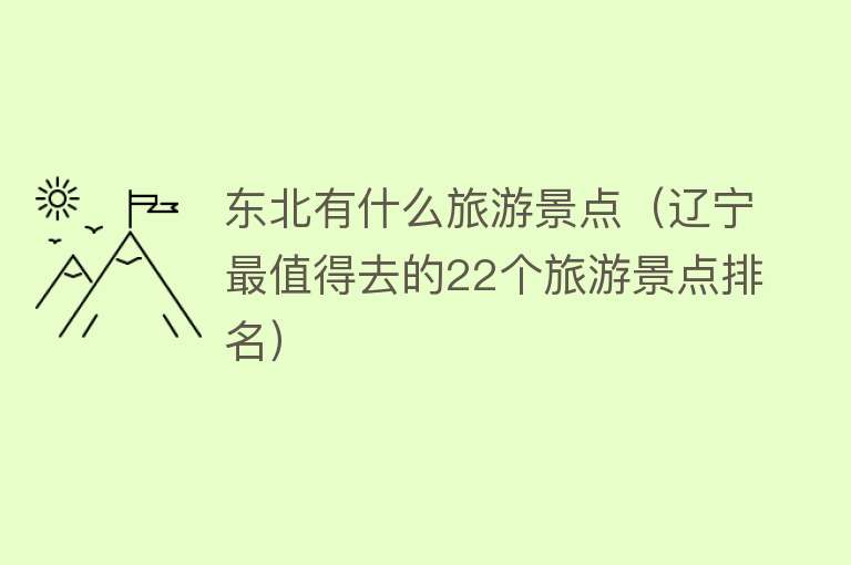 东北有什么旅游景点（辽宁最值得去的22个旅游景点排名）
