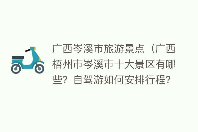 广西岑溪市旅游景点（广西梧州市岑溪市十大景区有哪些？自驾游如何安排行程？）