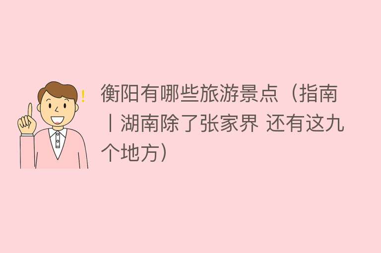 衡阳有哪些旅游景点（指南丨湖南除了张家界 还有这九个地方）