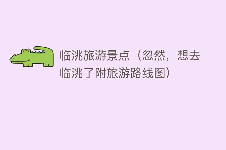 临洮旅游景点（忽然，想去临洮了附旅游路线图）