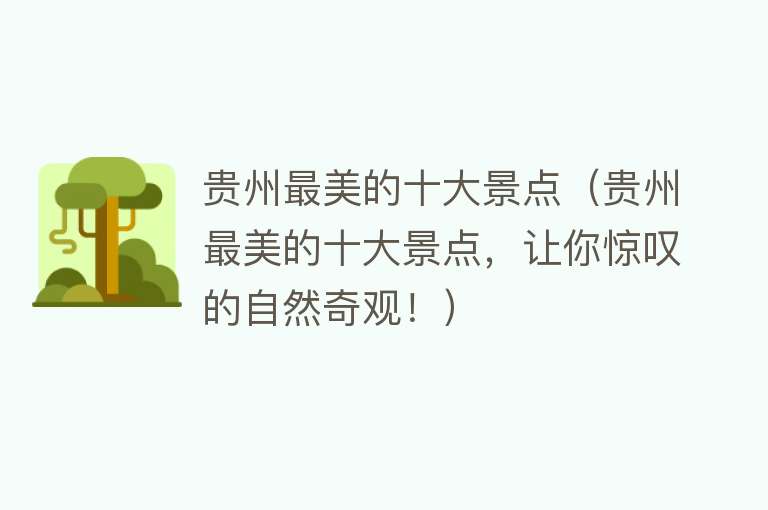 贵州最美的十大景点（贵州最美的十大景点，让你惊叹的自然奇观！）