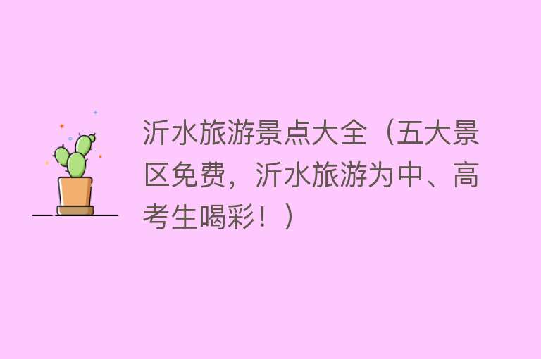 沂水旅游景点大全（五大景区免费，沂水旅游为中、高考生喝彩！）