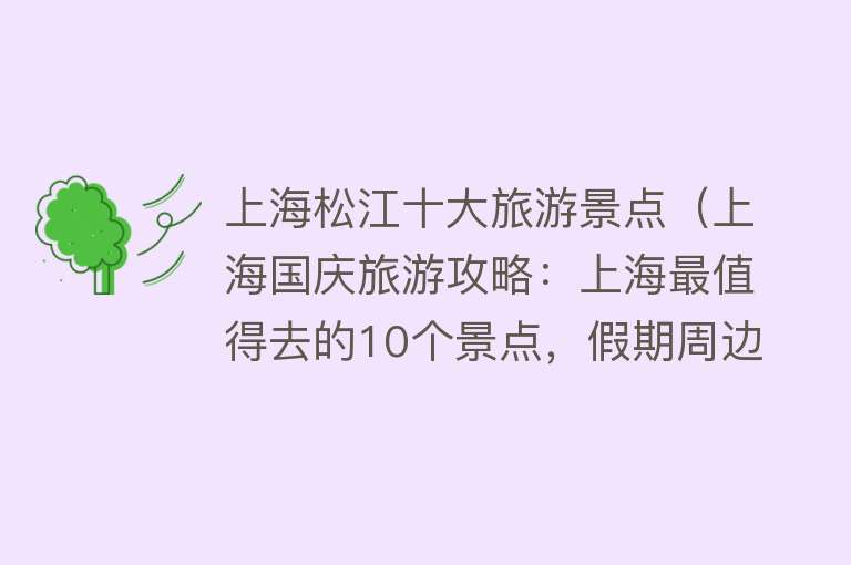 上海松江十大旅游景点（上海国庆旅游攻略：上海最值得去的10个景点，假期周边游好去处）