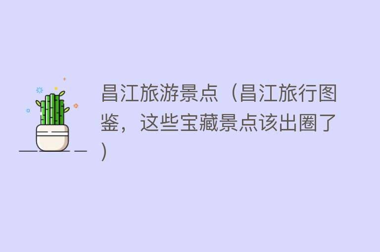 昌江旅游景点（昌江旅行图鉴，这些宝藏景点该出圈了）