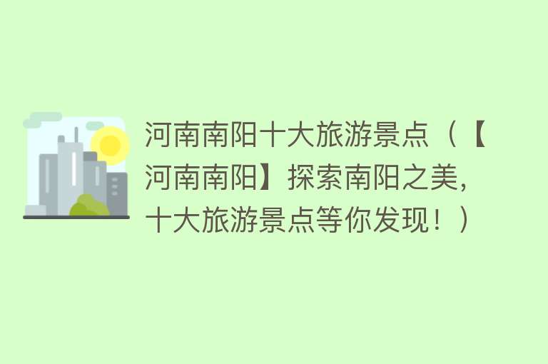 河南南阳十大旅游景点（【河南南阳】探索南阳之美，十大旅游景点等你发现！）