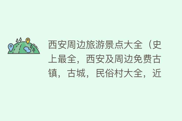 西安周边旅游景点大全（史上最全，西安及周边免费古镇，古城，民俗村大全，近40个古镇）