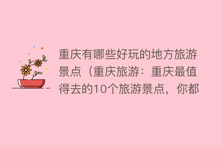 重庆有哪些好玩的地方旅游景点（重庆旅游：重庆最值得去的10个旅游景点，你都去过吗？（上篇））